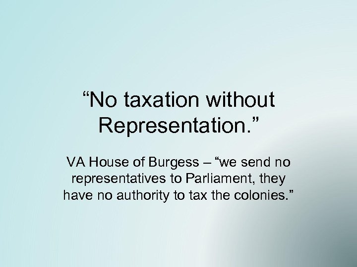 “No taxation without Representation. ” VA House of Burgess – “we send no representatives