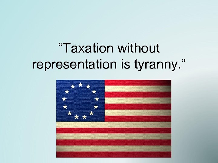 “Taxation without representation is tyranny. ” 