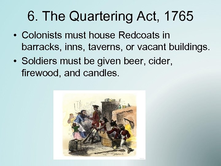 6. The Quartering Act, 1765 • Colonists must house Redcoats in barracks, inns, taverns,