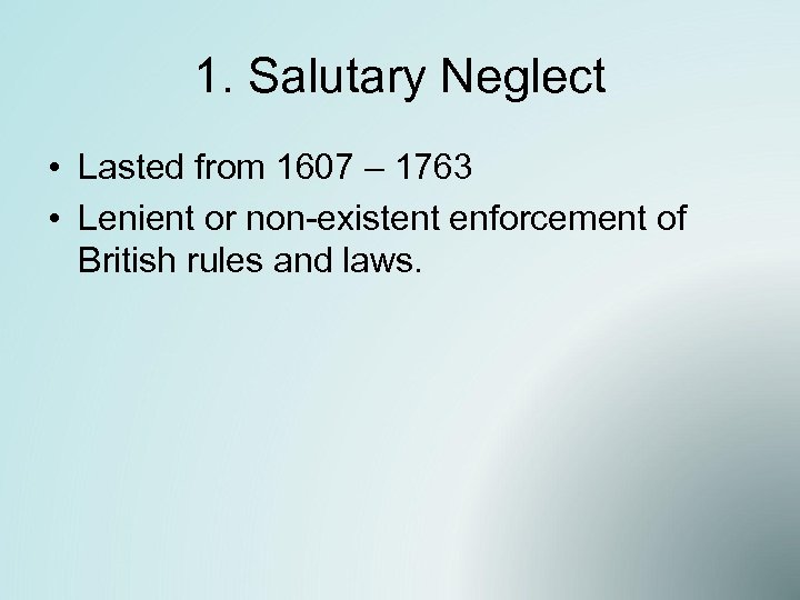 1. Salutary Neglect • Lasted from 1607 – 1763 • Lenient or non-existent enforcement