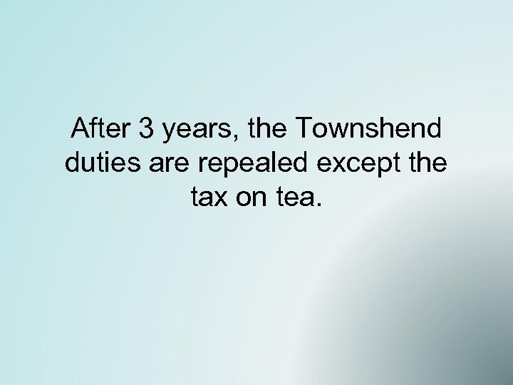 After 3 years, the Townshend duties are repealed except the tax on tea. 