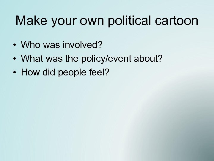 Make your own political cartoon • Who was involved? • What was the policy/event