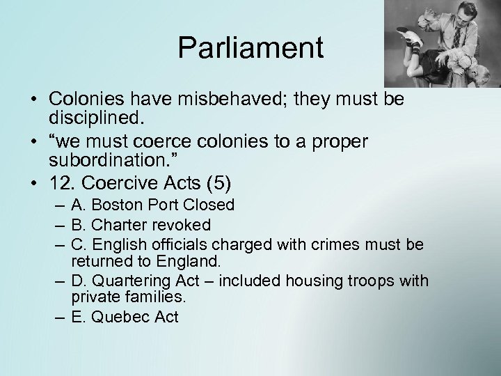Parliament • Colonies have misbehaved; they must be disciplined. • “we must coerce colonies