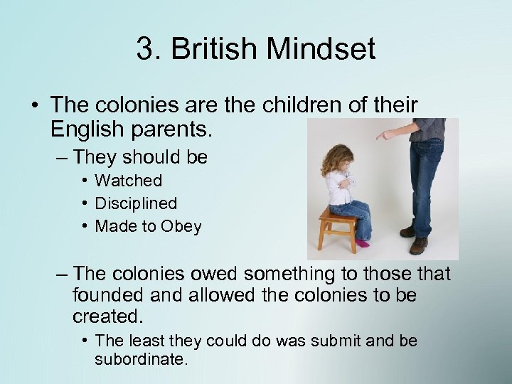 3. British Mindset • The colonies are the children of their English parents. –