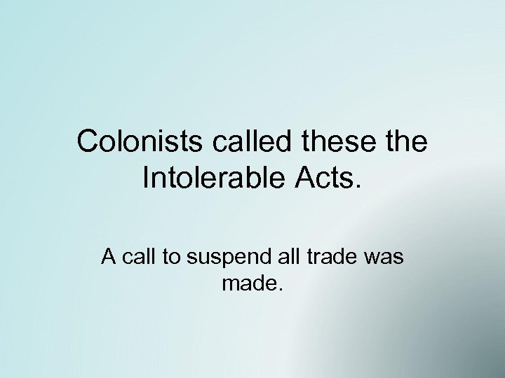Colonists called these the Intolerable Acts. A call to suspend all trade was made.
