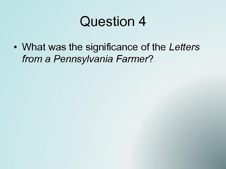 Question 4 • What was the significance of the Letters from a Pennsylvania Farmer?