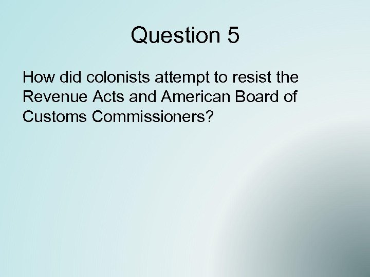 Question 5 How did colonists attempt to resist the Revenue Acts and American Board