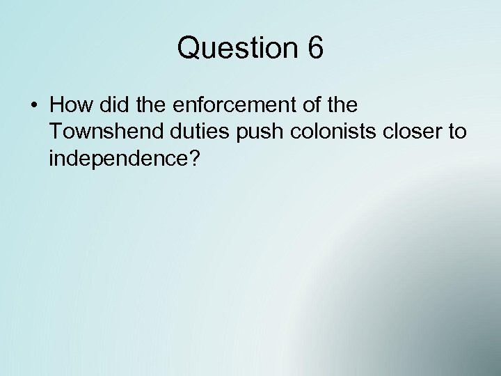 Question 6 • How did the enforcement of the Townshend duties push colonists closer