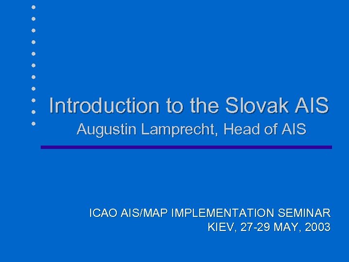 Introduction to the Slovak AIS Augustin Lamprecht, Head of AIS ICAO AIS/MAP IMPLEMENTATION SEMINAR