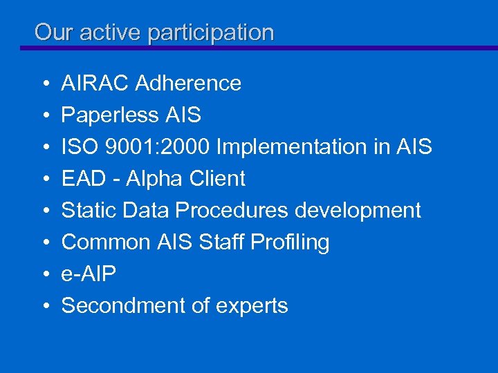 Our active participation • • AIRAC Adherence Paperless AIS ISO 9001: 2000 Implementation in