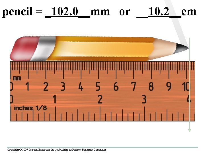 pencil = _102. 0__mm or __10. 2__cm Copyright © 2007 Pearson Education Inc. ,