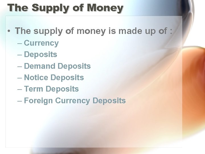 The Supply of Money • The supply of money is made up of :