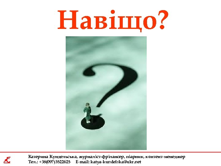 Навіщо? K Катерина Кундельська, журналіст-фрілансер, піарник, контент-менеджер Тел. : +38(097)3522625 E-mail: katya-kundelska@ukr. net 