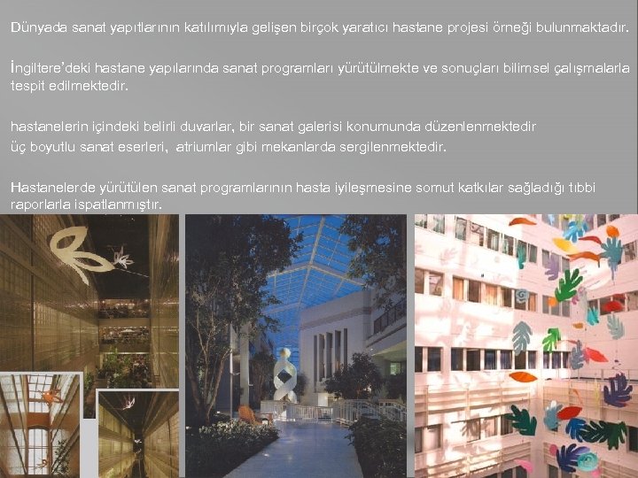 Dünyada sanat yapıtlarının katılımıyla gelişen birçok yaratıcı hastane projesi örneği bulunmaktadır. İngiltere’deki hastane yapılarında