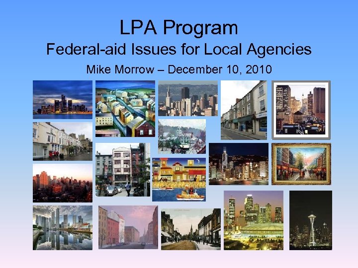 LPA Program Federal-aid Issues for Local Agencies Mike Morrow – December 10, 2010 