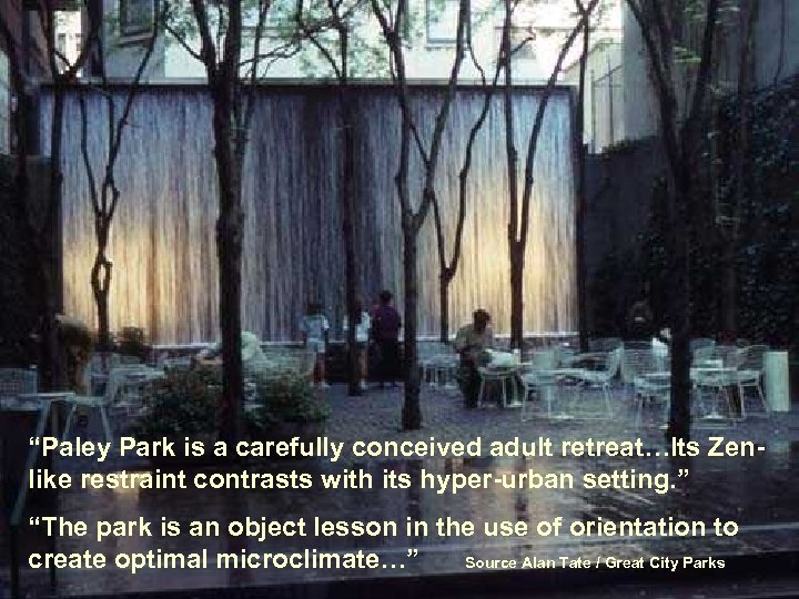 “Paley Park is a carefully conceived adult retreat…Its Zenlike restraint contrasts with its hyper-urban