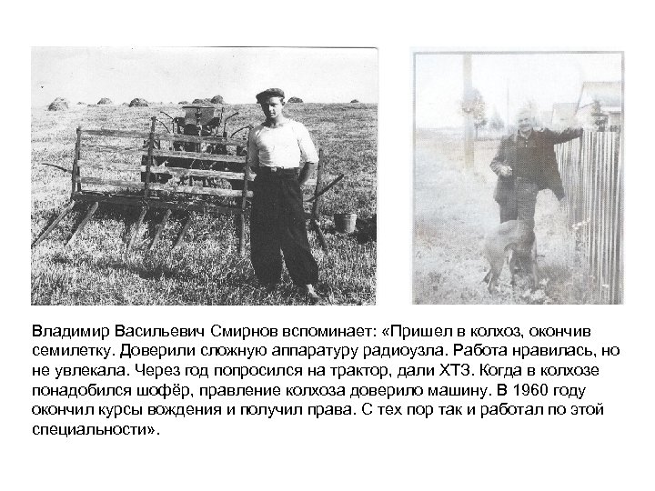 Владимир Васильевич Смирнов вспоминает: «Пришел в колхоз, окончив семилетку. Доверили сложную аппаратуру радиоузла. Работа