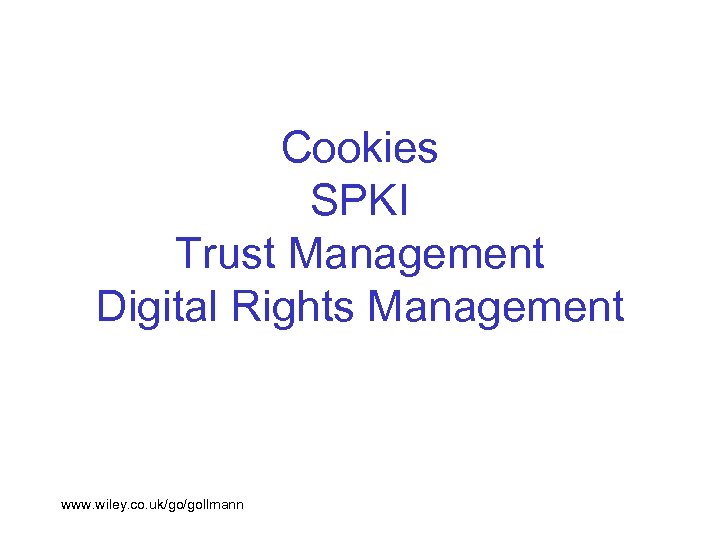 Cookies SPKI Trust Management Digital Rights Management www. wiley. co. uk/go/gollmann 