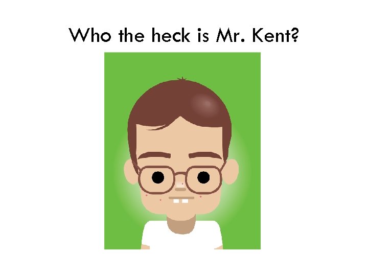 Who the heck is Mr. Kent? 