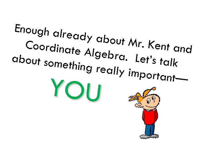 Enough alr eady abou t Mr. Kent Coordinate and Algebra. L about some et’s