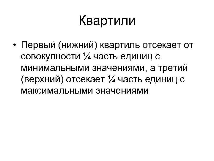 Квартили • Первый (нижний) квартиль отсекает от совокупности ¼ часть единиц с минимальными значениями,