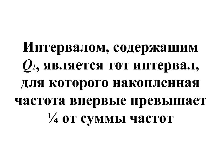 Интервалом, содержащим Q 1, является тот интервал, для которого накопленная частота впервые превышает ¼