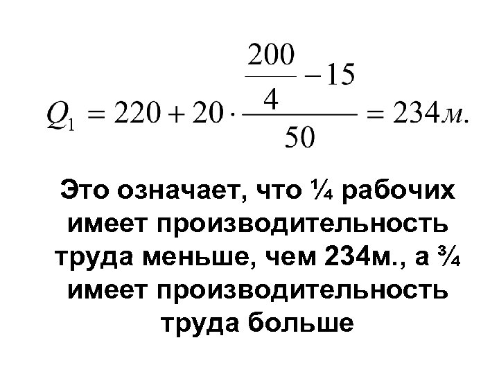 Это означает, что ¼ рабочих имеет производительность труда меньше, чем 234 м. , а