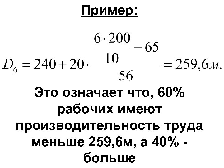 Пример: Это означает что, 60% рабочих имеют производительность труда меньше 259, 6 м, а