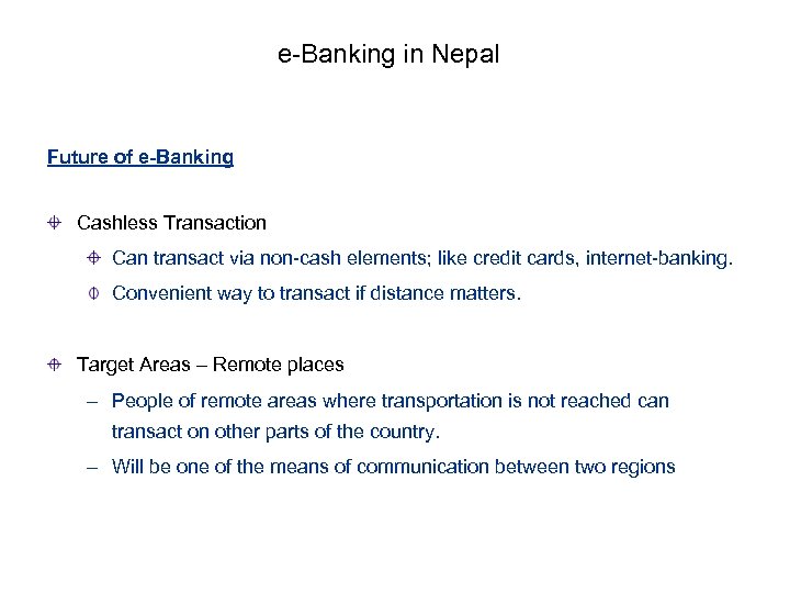 e-Banking in Nepal Future of e-Banking Cashless Transaction Can transact via non-cash elements; like