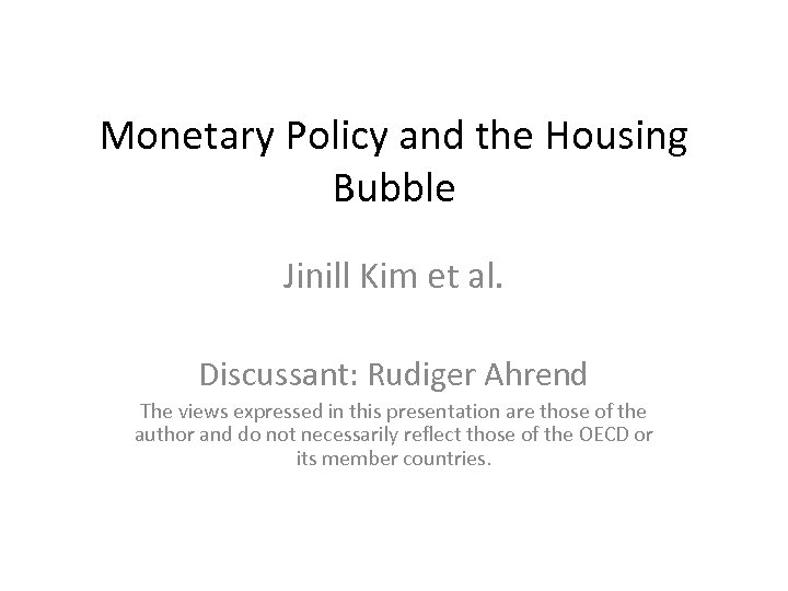 Monetary Policy and the Housing Bubble Jinill Kim et al. Discussant: Rudiger Ahrend The