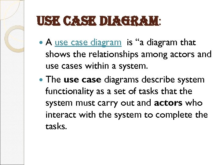 use case diagram: A use case diagram is “a diagram that shows the relationships