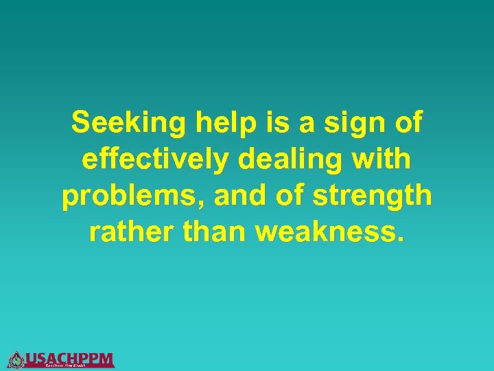 Seeking help is a sign of effectively dealing with problems, and of strength rather