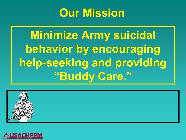 Our Mission Minimize Army suicidal behavior by encouraging help-seeking and providing “Buddy Care. ”