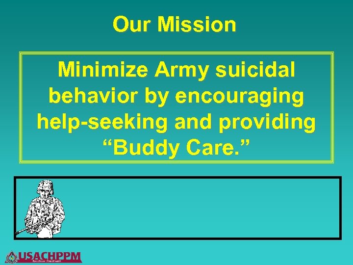 Our Mission Minimize Army suicidal behavior by encouraging help-seeking and providing “Buddy Care. ”