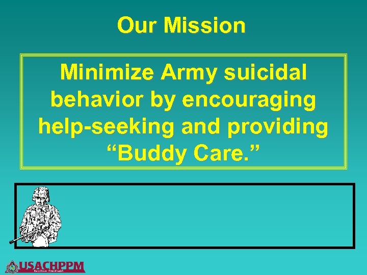 Our Mission Minimize Army suicidal behavior by encouraging help-seeking and providing “Buddy Care. ”