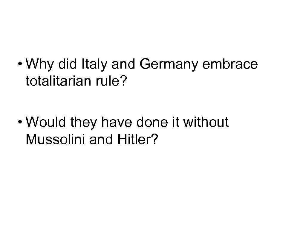  • Why did Italy and Germany embrace totalitarian rule? • Would they have