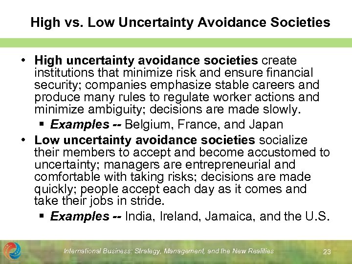 High vs. Low Uncertainty Avoidance Societies • High uncertainty avoidance societies create institutions that