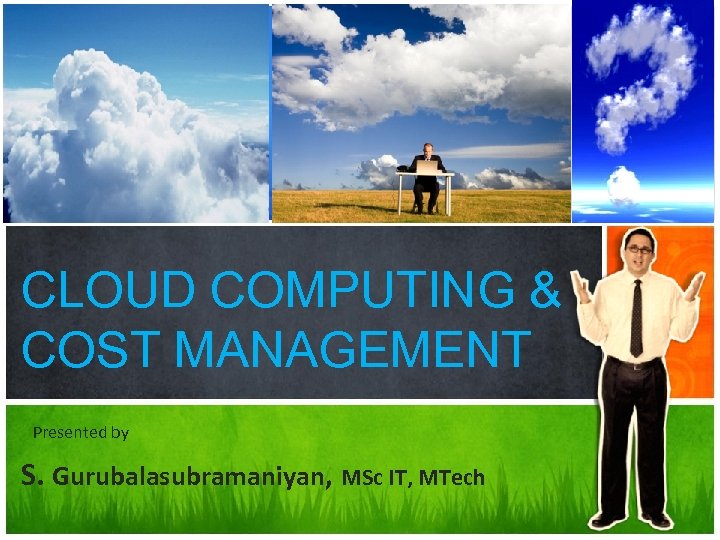 CLOUD COMPUTING & COST MANAGEMENT Presented by S. Gurubalasubramaniyan, MSc IT, MTech 