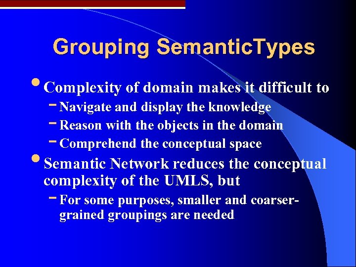 Grouping Semantic. Types • Complexity of domain makes it difficult to - Navigate and