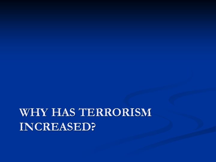 WHY HAS TERRORISM INCREASED? 