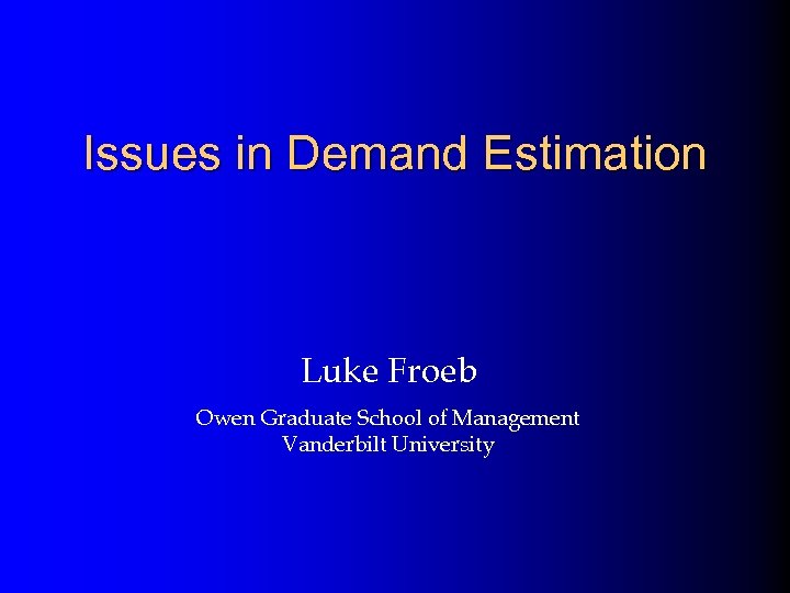 Issues in Demand Estimation Luke Froeb Owen Graduate School of Management Vanderbilt University 