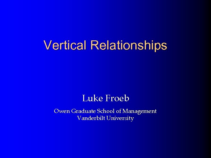 Vertical Relationships Luke Froeb Owen Graduate School of Management Vanderbilt University 