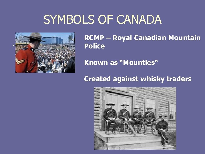 SYMBOLS OF CANADA. RCMP – Royal Canadian Mountain Police Known as “Mounties“ Created against