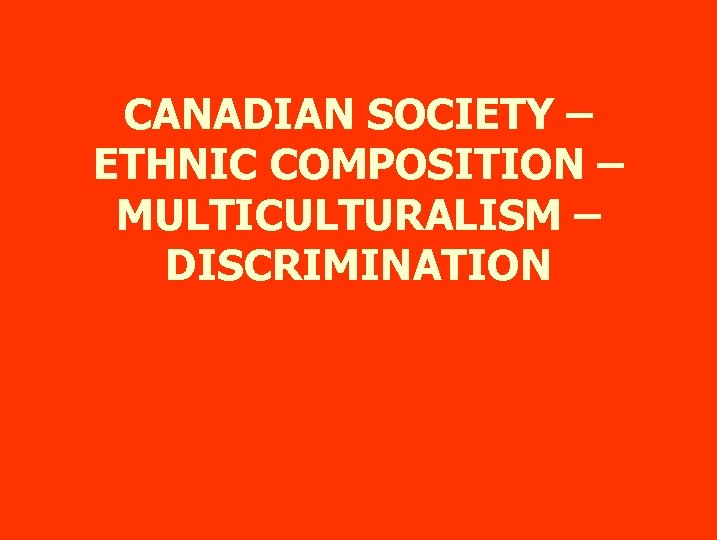 CANADIAN SOCIETY – ETHNIC COMPOSITION – MULTICULTURALISM – DISCRIMINATION 