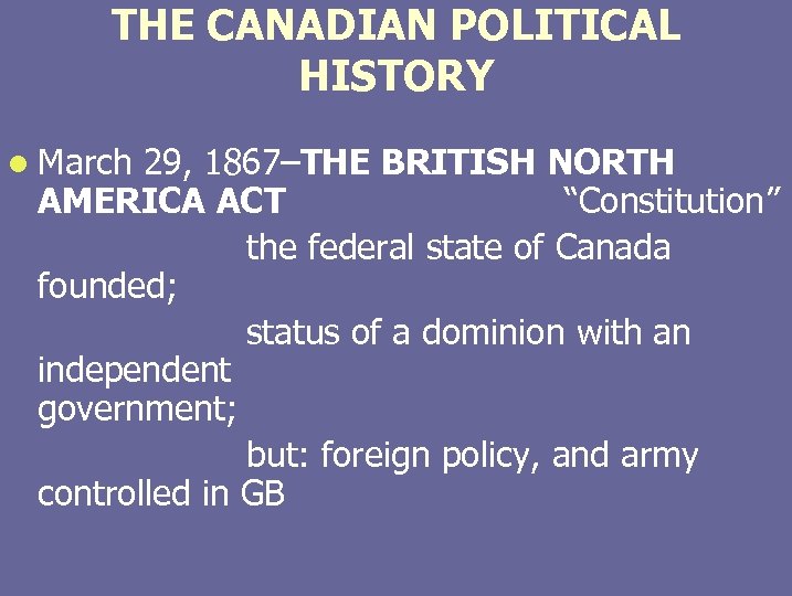 THE CANADIAN POLITICAL HISTORY l March 29, 1867–THE BRITISH NORTH AMERICA ACT “Constitution” the