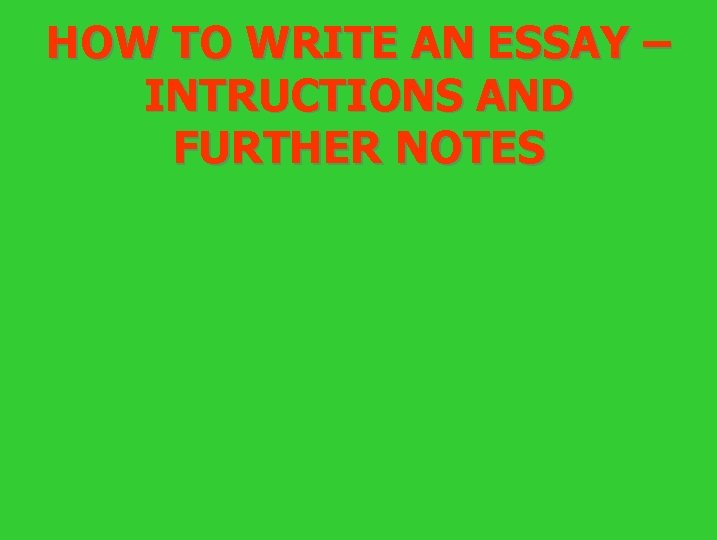 HOW TO WRITE AN ESSAY – INTRUCTIONS AND FURTHER NOTES 