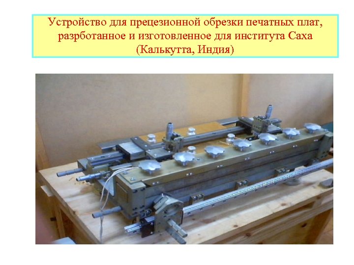 Устройство для прецезионной обрезки печатных плат, разрботанное и изготовленное для института Саха (Калькутта, Индия)