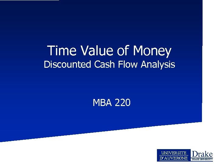 Time Value of Money Discounted Cash Flow Analysis MBA 220 UNIVERSITE D’AUVERGNE Drake DRAKE
