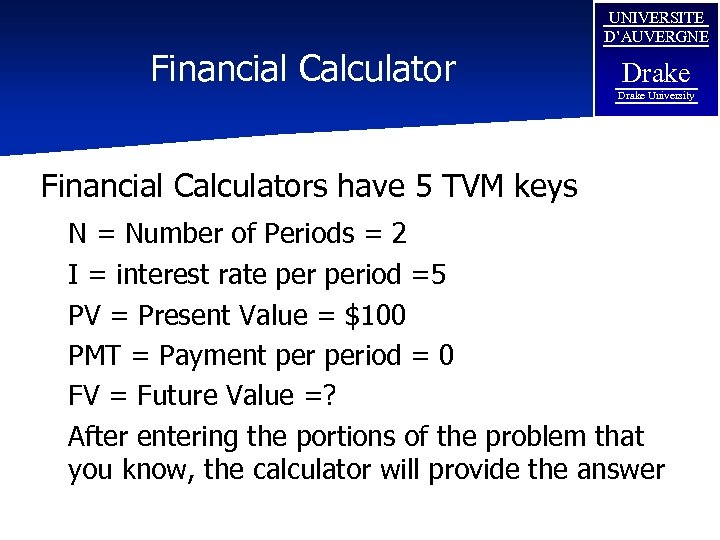 Financial Calculator UNIVERSITE D’AUVERGNE Drake University Financial Calculators have 5 TVM keys N =