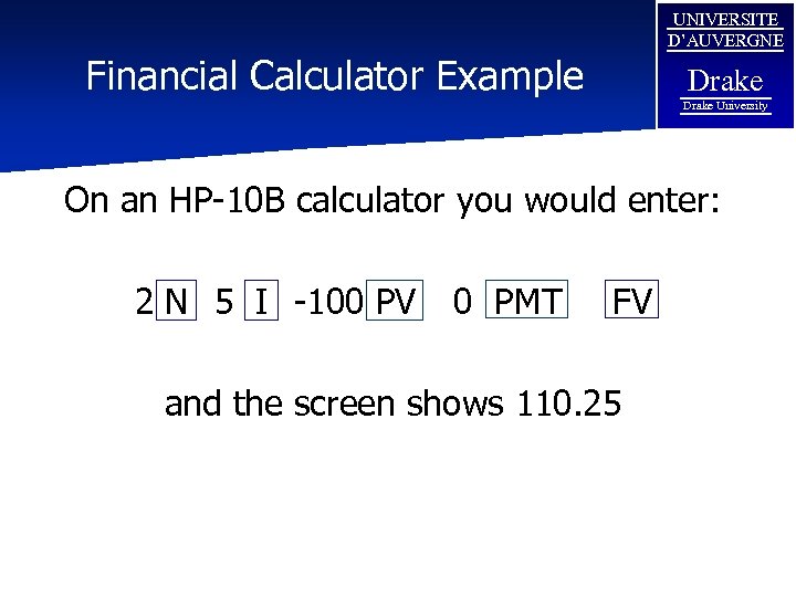 UNIVERSITE D’AUVERGNE Financial Calculator Example Drake University On an HP-10 B calculator you would